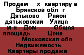 Продам 3 -х  квартиру в Брянской обл, г.Дятьково. › Район ­ дятьковский › Улица ­ 13м/н › Дом ­ 16 › Общая площадь ­ 61 › Цена ­ 2 000 000 - Московская обл. Недвижимость » Квартиры продажа   